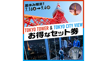 夏休みのおでかけに！ 六本木ヒルズ「東京シティビュー」と「東京タワー」のお得な「展望台セット券」