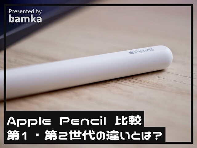 「Apple Pencil」第1世代と第2世代を徹底比較！新旧の大きな違いは？ どちらが“おすすめ”か
