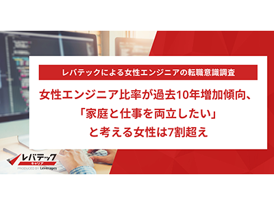 「家庭と仕事を両立したい」と考える女性エンジニアは70.3%、レバテックキャリアが女性エンジニアを対象に調査を実施