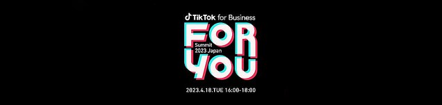 TikTok インパクトを可視化し、最大化するには？：オンラインイベント「TikTok for Business ForYou Summit 2023 Japan」開催