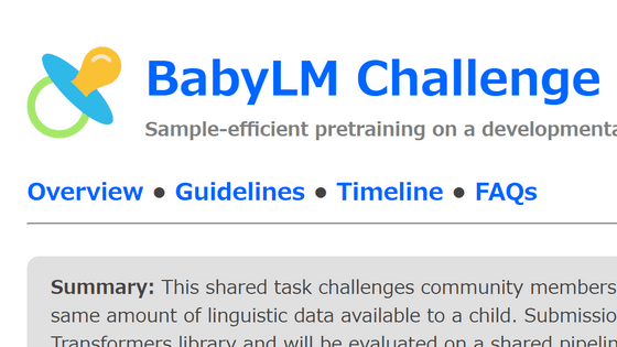 「人間の子供が聞く量の単語」のみで大規模言語モデルを新たにトレーニングするチャレンジ「BabyLM Challenge」が開催中、誰でも挑戦可能