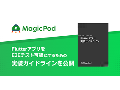 MagicPod、汎用的な「E2EテストのためのFlutterアプリ実装ガイドライン」を無料公開