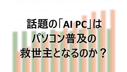 話題の「AI PC」はパソコン普及の救世主となるのか？