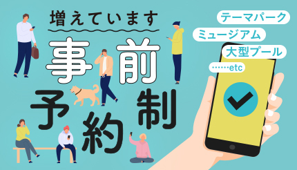 おでかけはスマホの事前予約で！ 人気の施設・イベントは予約開始日も忘れずに